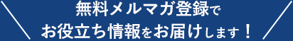 無料メルマガ登録でお役立ち情報をお届けします！